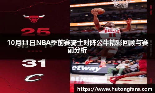 10月11日NBA季前赛骑士对阵公牛精彩回顾与赛前分析