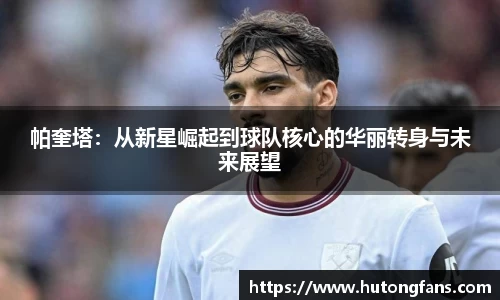 帕奎塔：从新星崛起到球队核心的华丽转身与未来展望