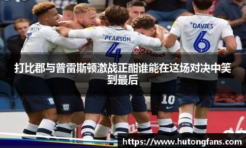 打比郡与普雷斯顿激战正酣谁能在这场对决中笑到最后